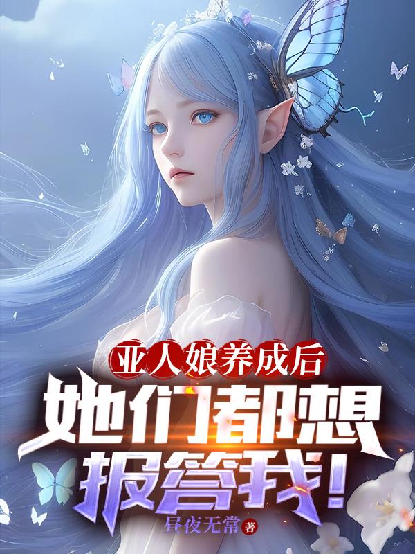 亚人娘养成后，她们都想报答我！亚人娘养成后，她们都想报答我！